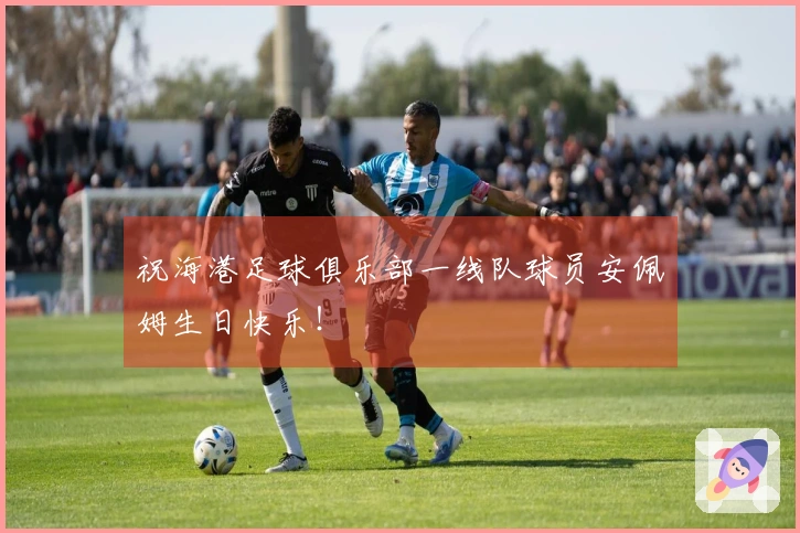 祝海港足球俱乐部一线队球员安佩姆生日快乐！
