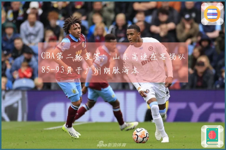 CBA第二轮复赛：山东高速在客场以85-93负于广州朗肽海本