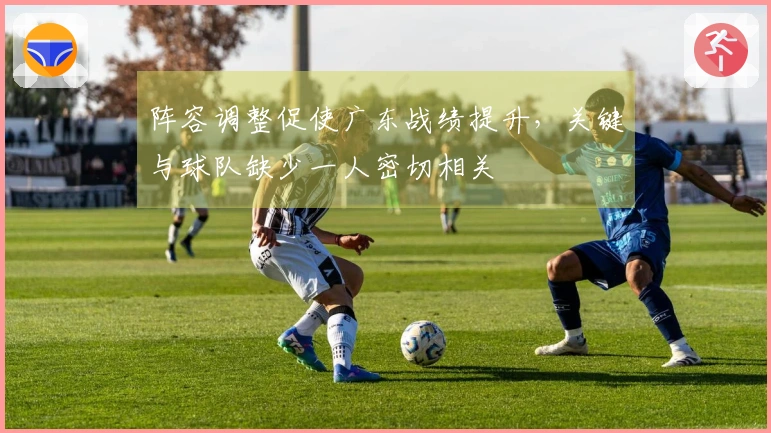 阵容调整促使广东战绩提升，关键与球队缺少一人密切相关