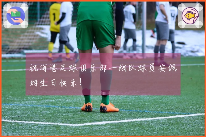 祝海港足球俱乐部一线队球员安佩姆生日快乐！