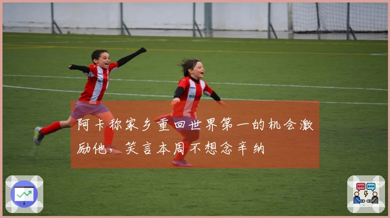 阿卡称家乡重回世界第一的机会激励他，笑言本周不想念辛纳