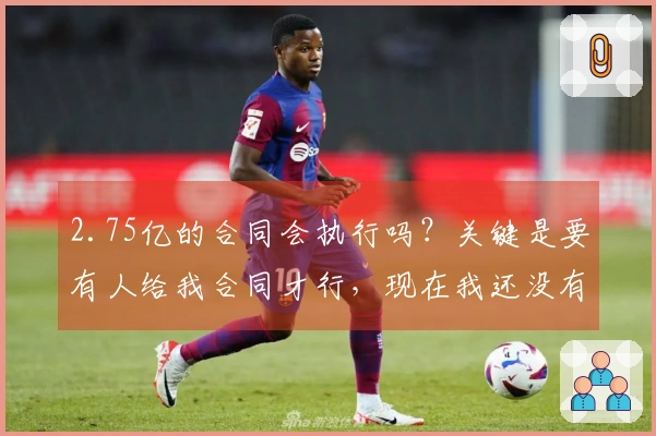 2.75亿的合同会执行吗？关键是要有人给我合同才行，现在我还没有收到。