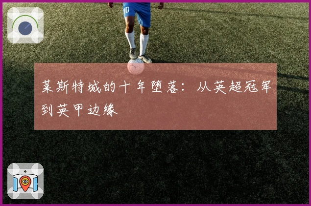 莱斯特城的十年堕落：从英超冠军到英甲边缘