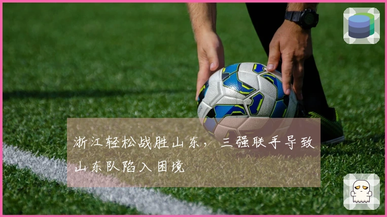 浙江轻松战胜山东，三强联手导致山东队陷入困境