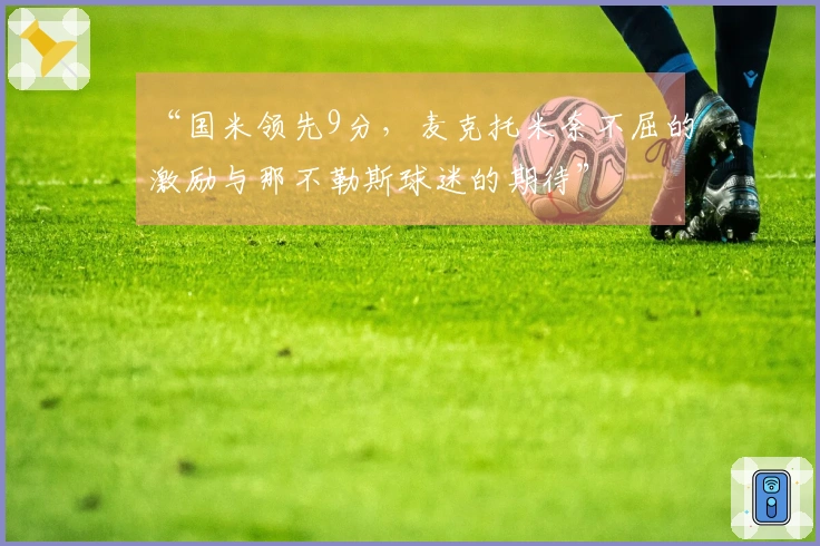 “国米领先9分，麦克托米奈不屈的激励与那不勒斯球迷的期待”