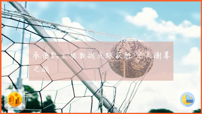 承德队主场激战点球获胜 完美谢幕之战