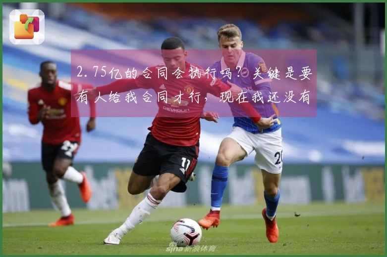 2.75亿的合同会执行吗？关键是要有人给我合同才行，现在我还没有收到。