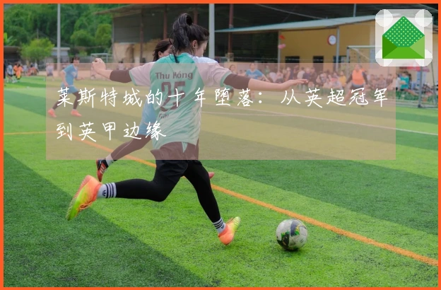 莱斯特城的十年堕落：从英超冠军到英甲边缘