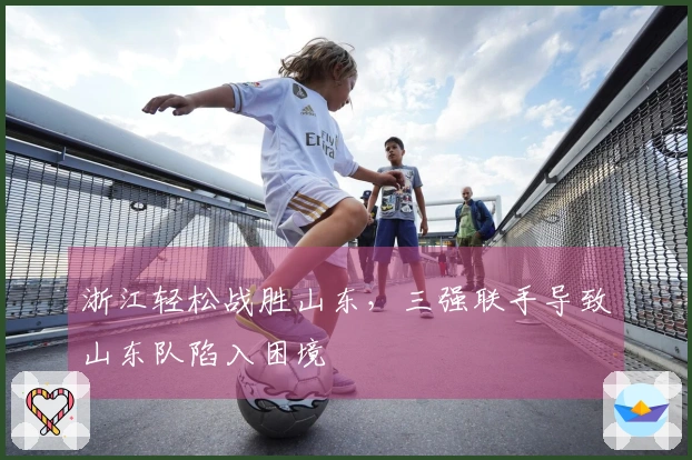 浙江轻松战胜山东，三强联手导致山东队陷入困境