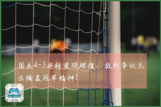 国米4-3逆转重现辉煌，裁判争议无法掩盖冠军精神！