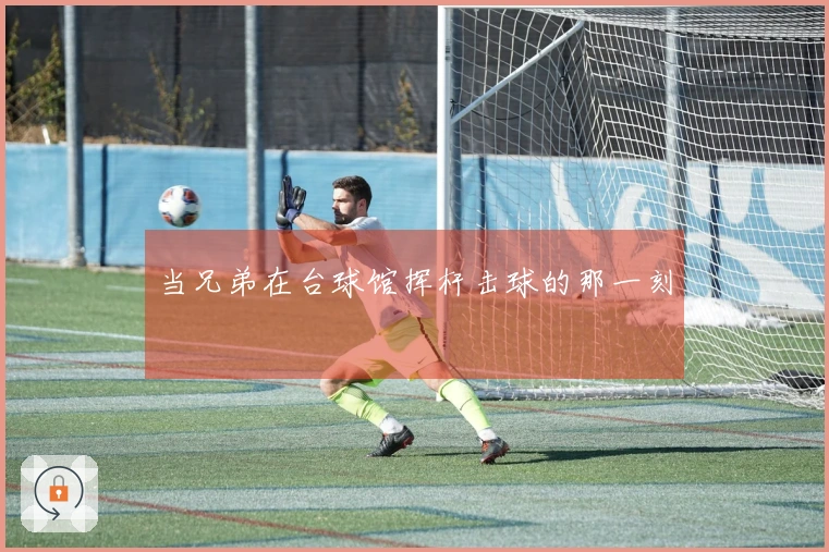 当兄弟在台球馆挥杆击球的那一刻