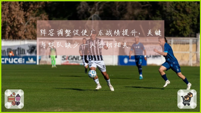 阵容调整促使广东战绩提升，关键与球队缺少一人密切相关