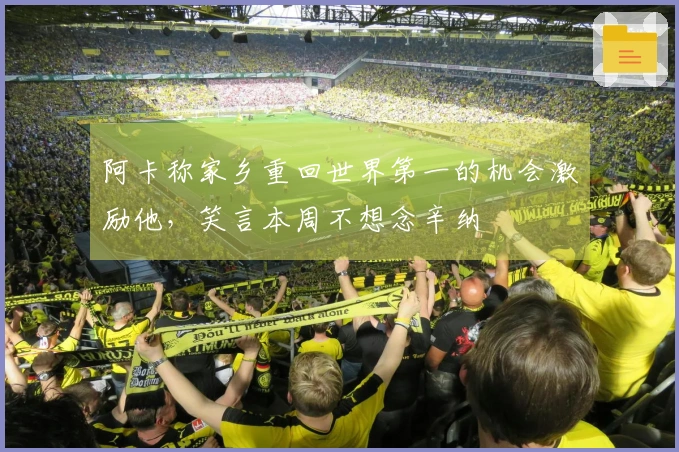 阿卡称家乡重回世界第一的机会激励他，笑言本周不想念辛纳